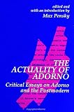 Pensky, Max: The Actuality of Adorno: Critical Essays on Adorno and the Postmodern Pensky, Max: The Actuality of Adorno: Critical Essays on Adorno and the Postmodern