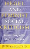 Gauthier, Jeffrey A.: Hegel and Feminist Social Criticism: Justice, Recognition, and the Feminine Gauthier, Jeffrey A.: Hegel and Feminist Social Criticism: Justice, Recognition, and the Feminine