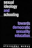 McKay, Alexander: Sexual Ideology and Schooling: Towards Democratic Sexuality Education McKay, Alexander: Sexual Ideology and Schooling: Towards Democratic Sexuality Education