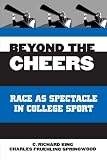King, C. Richard: Beyond the Cheers: Race As Spectacle in College Sport