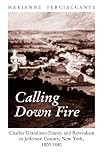 Perciaccante, Marianne: Calling Down Fire: Charles Grandison Finney and Revivalism in Jefferson County, New York, 1800-1840