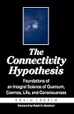 Laszlo, Ervin: The Connectivity Hypothesis: Foundations of an Integral Science of Quantum, Cosmos, Life, and Consciousness Laszlo, Ervin: The Connectivity Hypothesis: Foundations of an Integral Science of Quantum, Cosmos, Life, and Consciousness