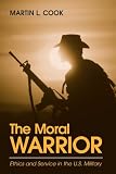 Cook, Martin L.: The Moral Warrior: Ethics and Service in the U.S. Military