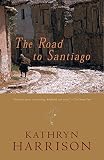 Harrison, Kathryn: The Road to Santiago Harrison, Kathryn: The Road to Santiago