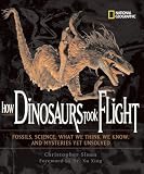 Sloan, Christopher: How Dinosaurs Took Flight: The Fossils, the Science, What We Think We Know, And The Mysteries Yet Unsolved Sloan, Christopher: How Dinosaurs Took Flight: The Fossils, the Science, What We Think We Know, And The Mysteries Yet Unsolved