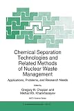Choppin, Gregory R.: Chemical Separation Technologies and Related Methods of Nuclear Waste Management: Applications, Problems, and Research Needs Choppin, Gregory R.: Chemical Separation Technologies and Related Methods of Nuclear Waste Management: Applications, Problems, and Research Needs