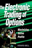 Abell, Howard: The Electronic Trading of Options: Maximizing Online Profits