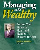 Sestina, John E.: Managing to Be Wealthy: Putting Your Financial Plan and Planner to Work for You