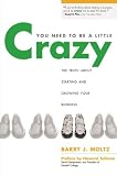 Moltz, Barry J.: You Need to Be a Little Crazy: The Truth About Starting and Growing Your Business