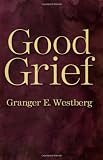 Westberg, Granger E.: Good Grief: A Constructive Approach to the Problem of Loss Westberg, Granger E.: Good Grief: A Constructive Approach to the Problem of Loss