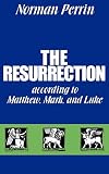 Perrin, Norman: The Resurrection According to Matthew, Mark, and Luke