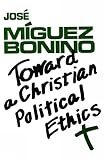 Miguez Bonino, Jose: Toward a Christian Political Ethics Miguez Bonino, Jose: Toward a Christian Political Ethics
