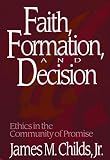 Childs, James M.: Faith, Formation, and Decision: Ethics in the Community of Promise Childs, James M.: Faith, Formation, and Decision: Ethics in the Community of Promise