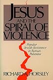 Horsley, Richard A.: Jesus and the Spiral of Violence: Popular Jewish Resistance in Roman Palestine Horsley, Richard A.: Jesus and the Spiral of Violence: Popular Jewish Resistance in Roman Palestine