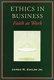 Childs, James M., Jr.: Ethics in Business : Faith at Work Childs, James M., Jr.: Ethics in Business : Faith at Work