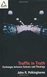 Polkinghorne, John R.: Traffic in Truth: Exchanges Between Science and Theology