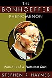 Haynes, Stephen R.: The Bonhoeffer Phenomenon: Portraits of a Protestant Saint