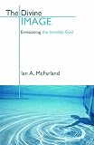 McFarland, Ian A.: The Divine Image: Envisioning The Invisible God