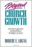 Logan, Robert E.: Beyond Church Growth Logan, Robert E.: Beyond Church Growth