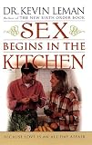 Leman, Kevin: Sex Begins in the Kitchen: Because Love Is an All-Day Affair