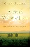 Fuller, Cheri: A Fresh Vision Of Jesus: Timeless Ways To Experience Christ Fuller, Cheri: A Fresh Vision Of Jesus: Timeless Ways To Experience Christ