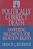 Beckwith, Francis J.: Politically Correct Death: Answering the Arguments for Abortion Rights Beckwith, Francis J.: Politically Correct Death: Answering the Arguments for Abortion Rights
