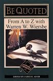 Wiersbe, Warren W.: Be Quoted: From A to Z With Warren W. Wiersbe Wiersbe, Warren W.: Be Quoted: From A to Z With Warren W. Wiersbe