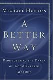 Horton, Michael: A Better Way: Rediscovering the Drama of God-Centered Worship Horton, Michael: A Better Way: Rediscovering the Drama of God-Centered Worship