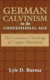 Bierma, Lyle D.: German Calvinism in the Confessional Age: The Covenant Theology of Caspar Olevianus Bierma, Lyle D.: German Calvinism in the Confessional Age: The Covenant Theology of Caspar Olevianus