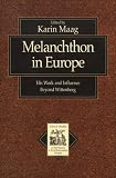 Maag, Karin: Melanchthon in Europe: His Work and Influence Beyond Wittenberg Maag, Karin: Melanchthon in Europe: His Work and Influence Beyond Wittenberg
