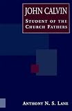 Lane, A. N. S.: John Calvin Student of the Church Fathers: Student of the Church Fathers Lane, A. N. S.: John Calvin Student of the Church Fathers: Student of the Church Fathers