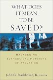 Stackhouse, John G.: What Does It Mean to Be Saved?: Broadening Evangelical Horizons of Salvation Stackhouse, John G.: What Does It Mean to Be Saved?: Broadening Evangelical Horizons of Salvation
