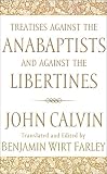 Calvin, John: Treatises Against the Anabaptists and Against the Libertines Calvin, John: Treatises Against the Anabaptists and Against the Libertines