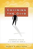 Hollinger, Dennis P.: Choosing the Good: Christian Ethics in a Complex World Hollinger, Dennis P.: Choosing the Good: Christian Ethics in a Complex World