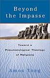 Yong, Amos: Beyond the Impasse : Toward a Pneumatological Theology of Religions Yong, Amos: Beyond the Impasse : Toward a Pneumatological Theology of Religions