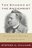 Williams, Stephen N.: The Shadow of the Antichrist: Nietzsche's Critique of Christianity Williams, Stephen N.: The Shadow of the Antichrist: Nietzsche's Critique of Christianity