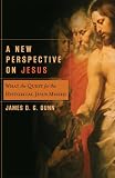 Dunn, James D.G.: A New Perspective On Jesus: What The Quest For The Historical Jesus Missed Dunn, James D.G.: A New Perspective On Jesus: What The Quest For The Historical Jesus Missed