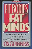 Guinness, OS: Fit Bodies Fat Minds: Why Evangelicals Don't Think and What to Do About It