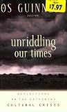 Guinness, Os: Unriddling Our Times : Reflections on the Gathering Cultural Crisis Guinness, Os: Unriddling Our Times : Reflections on the Gathering Cultural Crisis