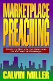 Miller, Calvin: Marketplace Preaching: How to Return the Sermon to Where It Belongs Miller, Calvin: Marketplace Preaching: How to Return the Sermon to Where It Belongs