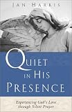 Harris, Jan: Quiet in His Presence: Experiencing God's Love Through Silent Prayer