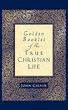 Calvin, John: Golden Booklet Of The True Christian Life: A Modern Translation From The French And The Latin; By, Henry J. Van Andel Calvin, John: Golden Booklet Of The True Christian Life: A Modern Translation From The French And The Latin; By, Henry J. Van Andel