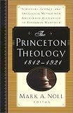 Noll, Mark A.: The Princeton Theology 1812-1921: Scripture, Science, and Theological Method from Archibald Alexander to Ben Jamin Breckinridge Warfield Noll, Mark A.: The Princeton Theology 1812-1921: Scripture, Science, and Theological Method from Archibald Alexander to Ben Jamin Breckinridge Warfield