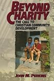 Beyond Charity: The Call to Christian Community Development (0801071224) by Perkins, John Perkins, John: Beyond Charity: The Call to Christian Community Development
