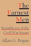 Bogue, Allan G.: The Earnest Men: Republicans of the Civil War Senate