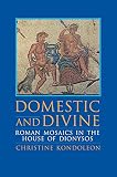Kondoleon, Christine: Domestic and Divine: Roman Mosaics in the House of Dionysos