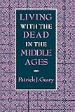 Geary, Patrick J.: Living With the Dead in the Middle Ages