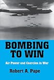 Pape, Robert Anthony: Bombing to Win: Air Power and Coercion in War