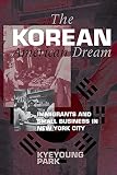 Park, Kyeyoung: The Korean American Dream: Immigrants and Small Business in New York City