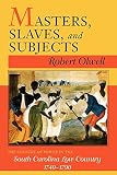 Olwell, Robert: Masters, Slaves, & Subjects: The Culture of Power in the South Carolina Low Country, 1740-1790